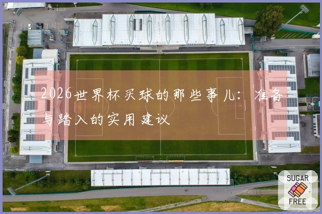 2026世界杯买球的那些事儿：准备与踏入的实用建议