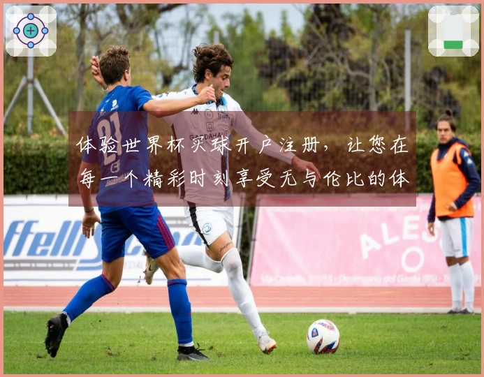 体验世界杯买球开户注册，让您在每一个精彩时刻享受无与伦比的体育魅力