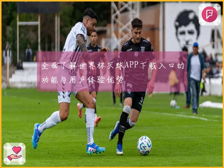 全面了解世界杯买球APP下载入口的功能与用户体验优势