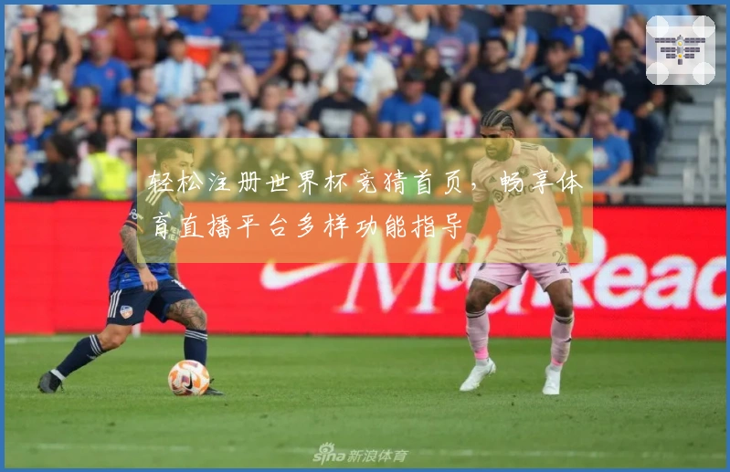 轻松注册世界杯竞猜首页，畅享体育直播平台多样功能指导