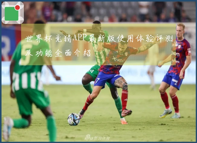 世界杯竞猜APP最新版使用体验评测及功能全面介绍