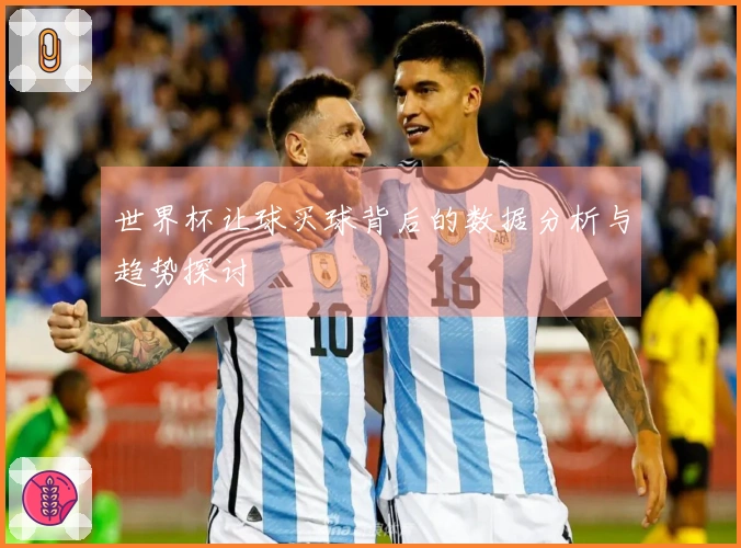世界杯让球买球背后的数据分析与趋势探讨