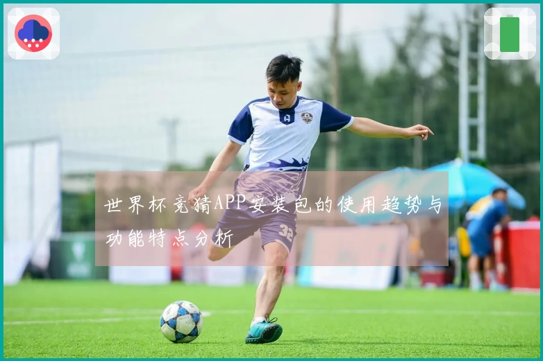 世界杯竞猜APP安装包的使用趋势与功能特点分析