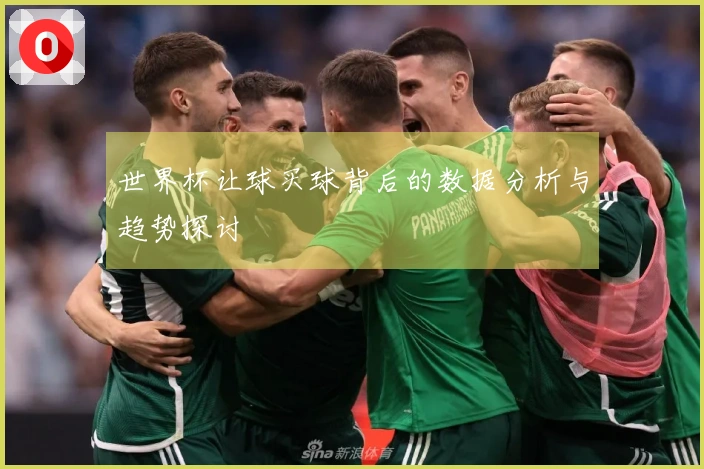 世界杯让球买球背后的数据分析与趋势探讨
