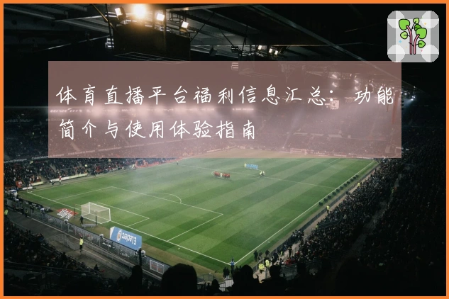 体育直播平台福利信息汇总：功能简介与使用体验指南