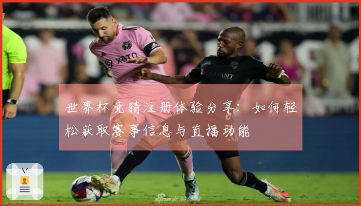 世界杯竞猜注册体验分享：如何轻松获取赛事信息与直播功能