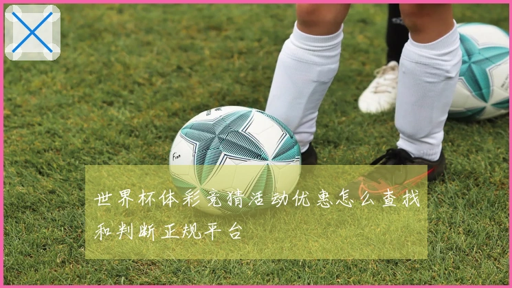 世界杯体彩竞猜活动优惠怎么查找和判断正规平台