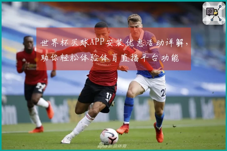世界杯买球APP安装优惠活动详解，助你轻松体验体育直播平台功能