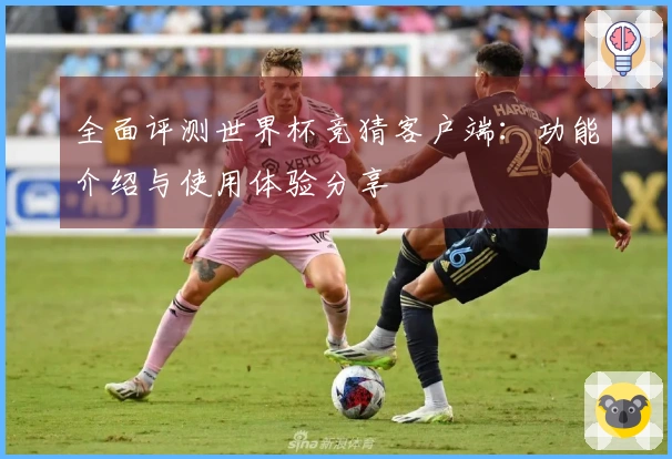 全面评测世界杯竞猜客户端：功能介绍与使用体验分享