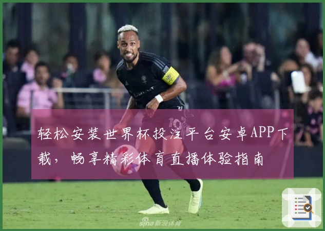 轻松安装世界杯投注平台安卓APP下载，畅享精彩体育直播体验指南