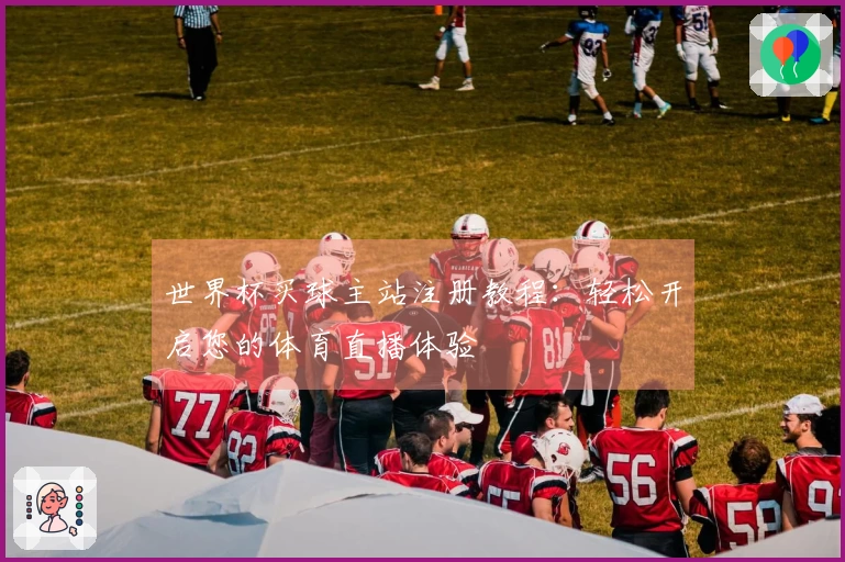 世界杯买球主站注册教程：轻松开启您的体育直播体验