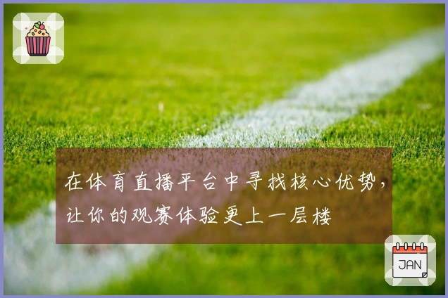 在体育直播平台中寻找核心优势，让你的观赛体验更上一层楼