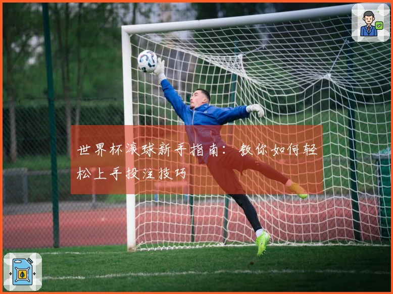 世界杯滚球新手指南：教你如何轻松上手投注技巧