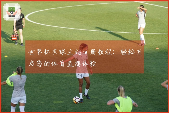 世界杯买球主站注册教程：轻松开启您的体育直播体验