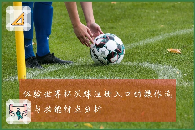 体验世界杯买球注册入口的操作流程与功能特点分析