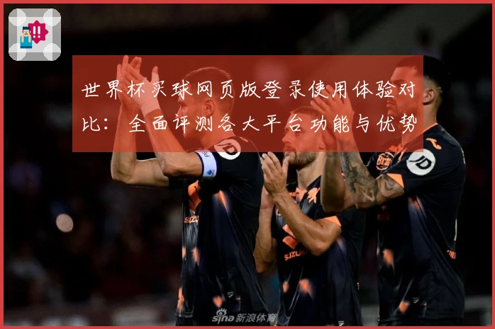 世界杯买球网页版登录使用体验对比：全面评测各大平台功能与优势