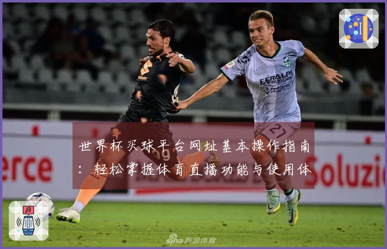 世界杯买球平台网址基本操作指南：轻松掌握体育直播功能与使用体验