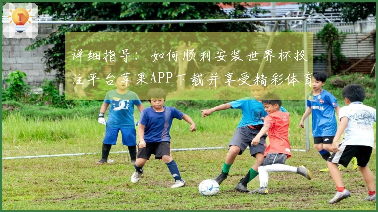 详细指导：如何顺利安装世界杯投注平台苹果APP下载并享受精彩体育直播