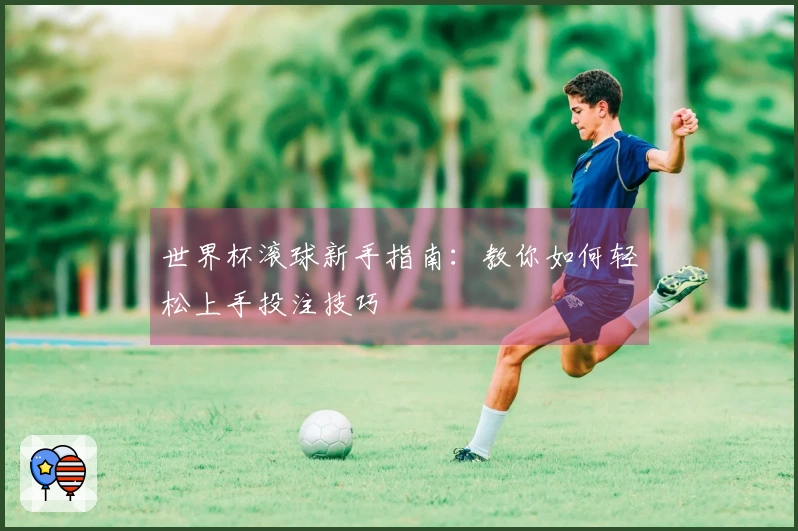 世界杯滚球新手指南：教你如何轻松上手投注技巧