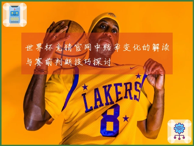 世界杯竞猜官网中赔率变化的解读与赛前判断技巧探讨